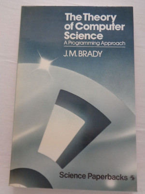 The Theory of Computer Science A Programming Approach by Brady MIT Software Tech