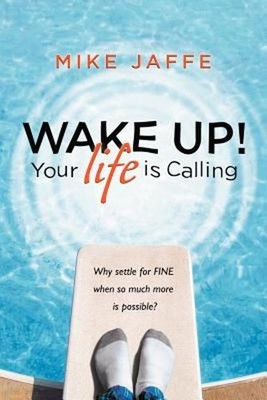 Wake up! Your Life Is Calling : Why Settle for Fine When so Much