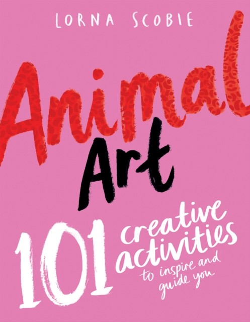 Animal Art: 101 Creative Activities to Inspire and  by Lorna Scobie PAPERBACK