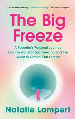Big Freeze : A Reporter's Personal Journey into the World of Egg Freezing and...