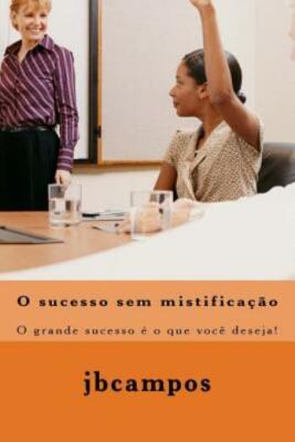 O Sucesso Sem Mistificao: O Grande Sucesso ? O Que Voc? Deseja!