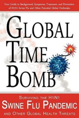 Global Time Bomb: Surviving the H1N1 Swine Flu Pandemic and Other Global Healt..