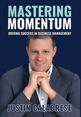 Mastering Momentum: Driving Success In Business Management by Justin Calabrese H