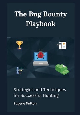 The Bug Bounty Playbook: Strategies and Techniques for Successful Hunting by Eug