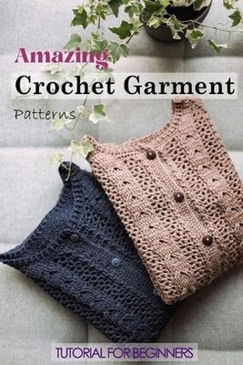 Amazing Crochet Garment Patterns: Tutorial for Beginners: A Guide Book of Learni