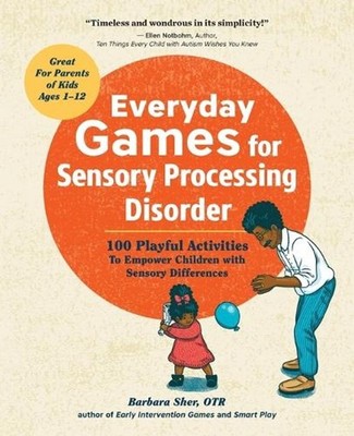 Everyday Games for Sensory Processing Disorder: 100 Playful Activities to Empowe