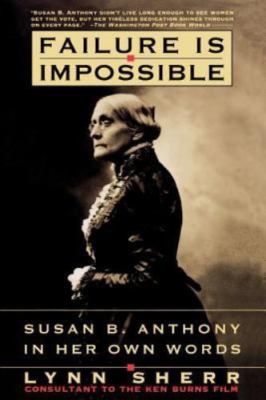 Failure Is Impossible : Susan B. Anthony in Her Own Words by Lynn Sherr