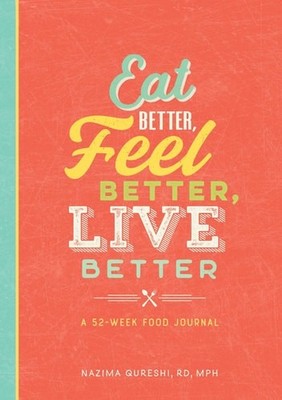 Eat Better, Feel Better, Live Better: A 52-Week Food Journal, Nazima Qureshi, RD