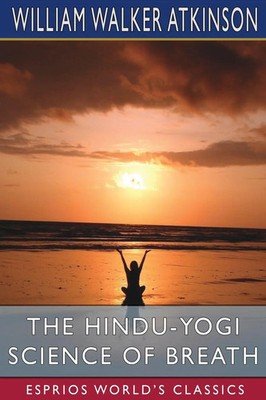 William Walker Atkinson | The Hindu-Yogi Science of Breath (Esprios Classics)