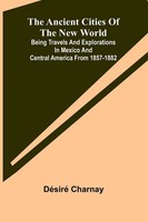 DéSiré Charnay | The Ancient Cities Of The New World; Being Travels And...