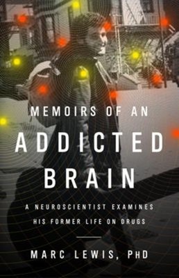 Memoirs of an Addicted Brain : A Neuroscientist Examines His Form