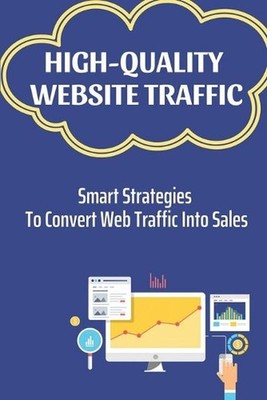 High-Quality Website Traffic: Smart Strategies To Convert Web Traffic Into Sales