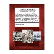 A Discourse on the Death of William Henry Harrison, Late President of the Uni...