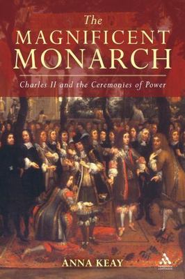 The Magnificent Monarch: Charles II and the Ceremonies of Power, Keay, Anna, 978