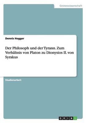Philosoph Und Der Tyrann. Zum Verhaltnis Von Platon Zu Dionysios Ii. Von Syrakus