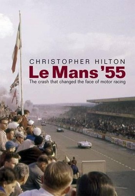 Le Mans '55 the Crash That Changed the Face of Motor Racing by Christopher Hilto