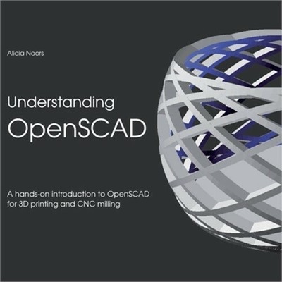 Understanding OpenSCAD: A hands-on introduction to OpenSCAD for 3D printing and