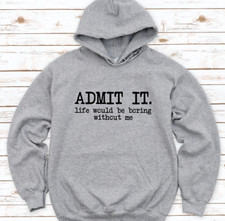 Admit It, Life Would Be Boring Without Me, Gray, Unisex Hoodie