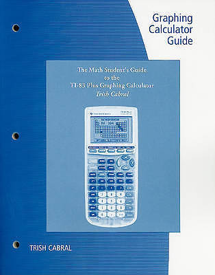 Graphing Calculator Guide for the TI-83 by Cabral, Trish