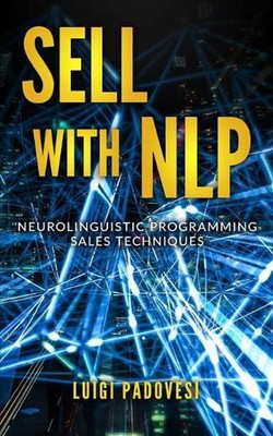 Sell with Nlp: Neurolinguistic Programming Sales Techniques by Luigi Padovesi (E
