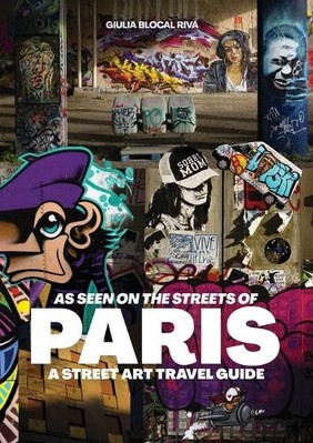 As Seen on the Streets of Paris: A Street Art Travel Guide By Giulia Blocal R...