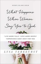 What Happens When Women Say Yes to God : *Live More Fully *Love M