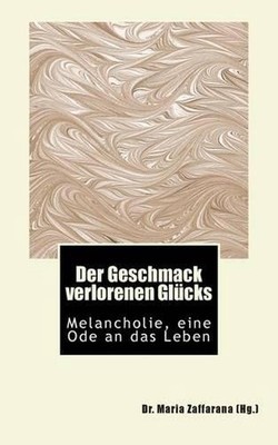 Der Geschmack verlorenen Glcks: Melancholie, eine Ode an das Leben by Maria Zaff