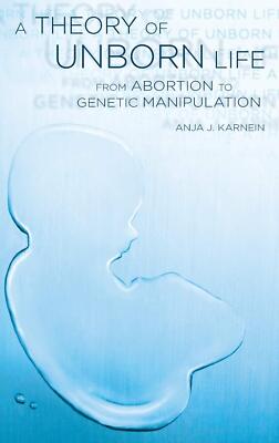 Theory of Unborn Life : From Abortion to Genetic Manipulation - Anja Karnein HBK