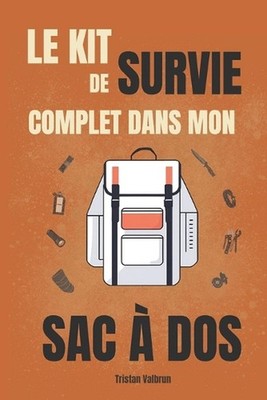 Le kit de survie complet dans mon sac dos: Comment emporter le mat?riel essentie