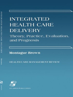 Integrated Health Care Delivery : Theory, Practice, Evaluation an