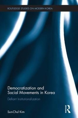 Democratization and Social Movements in South Korea: Defiant by Sun-Chul Kim
