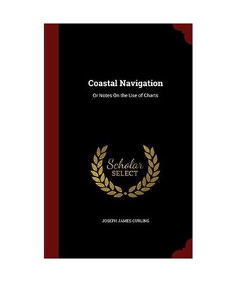 Coastal Navigation: Or Notes On the Use of Charts, Joseph James Curling