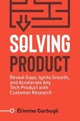 Solving Product: Reveal Gaps, Ignite Growth, and Accelerate Any Tech Product...