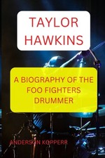 TAYLOR HAWKINS: A BIOGRAPHY OF THE FOO FIGHTERS DRUMMER