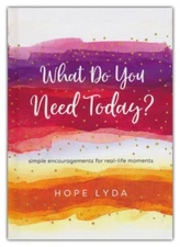 What Do You Need Today?: Simple Encouragements for Real-Life Moments - Lyda Hope
