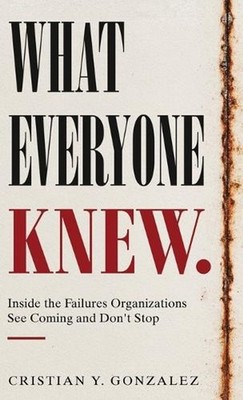 What Everyone Knew.: Inside the Failures Organizations See Coming and Don't Stop