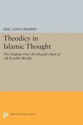 Theodicy in Islamic Thought : The Dispute over Al-ghazali's Best of All Possi...