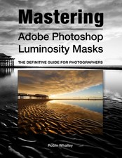 Mastering Adobe Photoshop Luminosity Masks: The Definitive Guide for Photogr...
