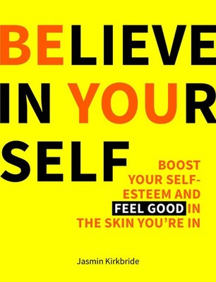Believe in Yourself: Boost Your Self-Esteem and Feel Good in the Skin You ...