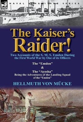 The Kaiser's Raider! Two Accounts of the S. M. S. Emden During the First World W