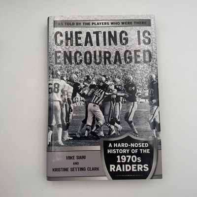 Cheating Is Encouraged : A Hard-Nosed History of the 1970s Raiders by Mike Siani