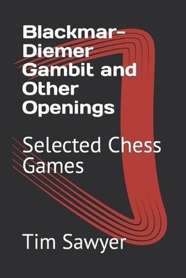 Blackmar-Diemer Gambit and Other Openings: Selected Chess Games by Tim Sawyer Pa