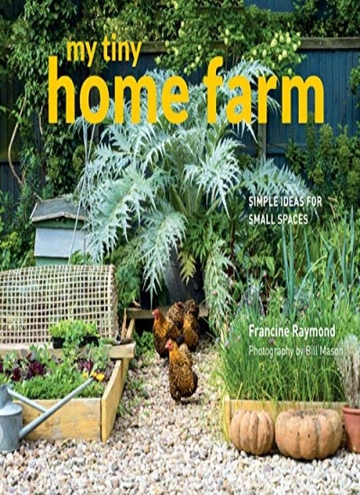 My Tiny Home Farm: Simple Ideas for Small Spaces,Francine Raymon