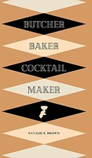 Butcher, Baker, Cocktail Maker: A Guide To Making and Shaking: A Guide to Ma...