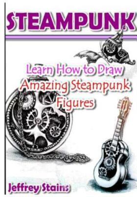 Steampunk: Learn How To Draw Amazing Steampunk Figures!