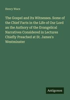 Henry Wace | The Gospel And Its Witnesses. Some Of The Chief Facts In The...