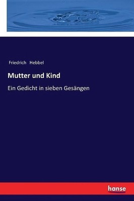 Mutter und Kind: Ein Gedicht in sieben Ges?ngen by Friedrich Hebbel (German) Pap