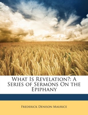 Maurice - What Is Revelation  A Series of Sermons On the Epiphany - p - X555z