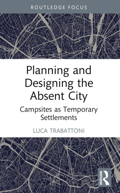 Planning and Designing the Absent City by Luca  Trabattoni (Paperback Book)