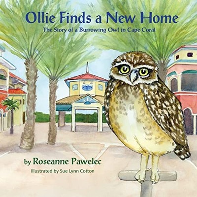 Ollie Finds a New Home : The Story of Burrowing Owl in Cape Coral by Roseanne...